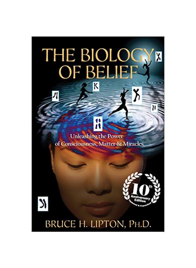 Biology Of Belief : Unleashing The Power Of Consciousness, Matter & Miracles