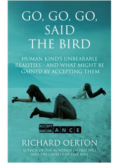 Go, Go, Go, Said the Bird : Human kind’s unbearable realities – and what might be gained by accepting them 