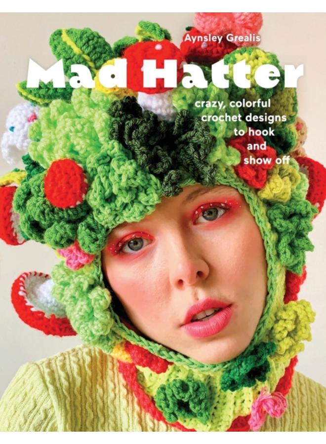 Mad Hatter : Crazy, Colorful Crochet Designs to Hook and Show Off 