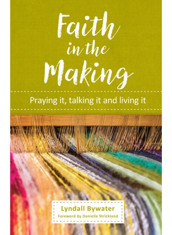 Faith in the Making : Praying it, talking it, living it 
