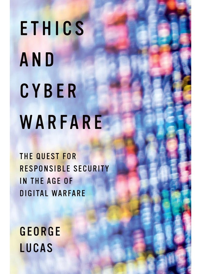 Ethics and Cyber Warfare: The Quest for Responsible Security in the Age of Digital Warfare