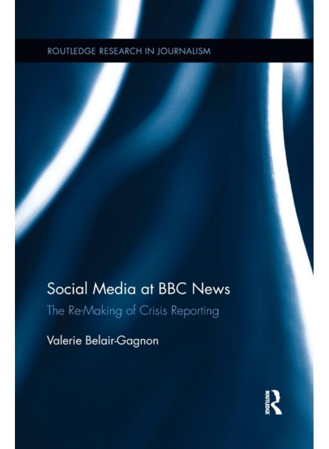Social Media at BBC News : The Re-Making of Crisis Reporting 