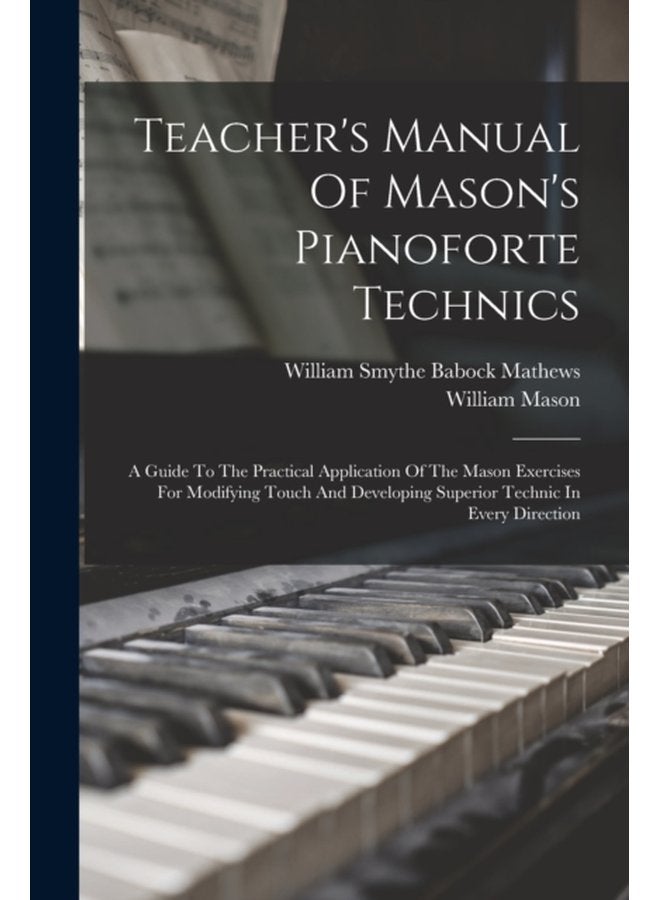 Teacher s Manual Of Mason s Pianoforte Technics A Guide To The Practical Application Of The Mason Exercises For Modifying Touch And Developing Superior Technic In Every Direction - Paperback