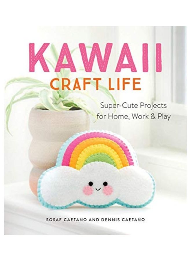 Kawaii Craft Life: Super-cute Projects For Home, Work, And Play