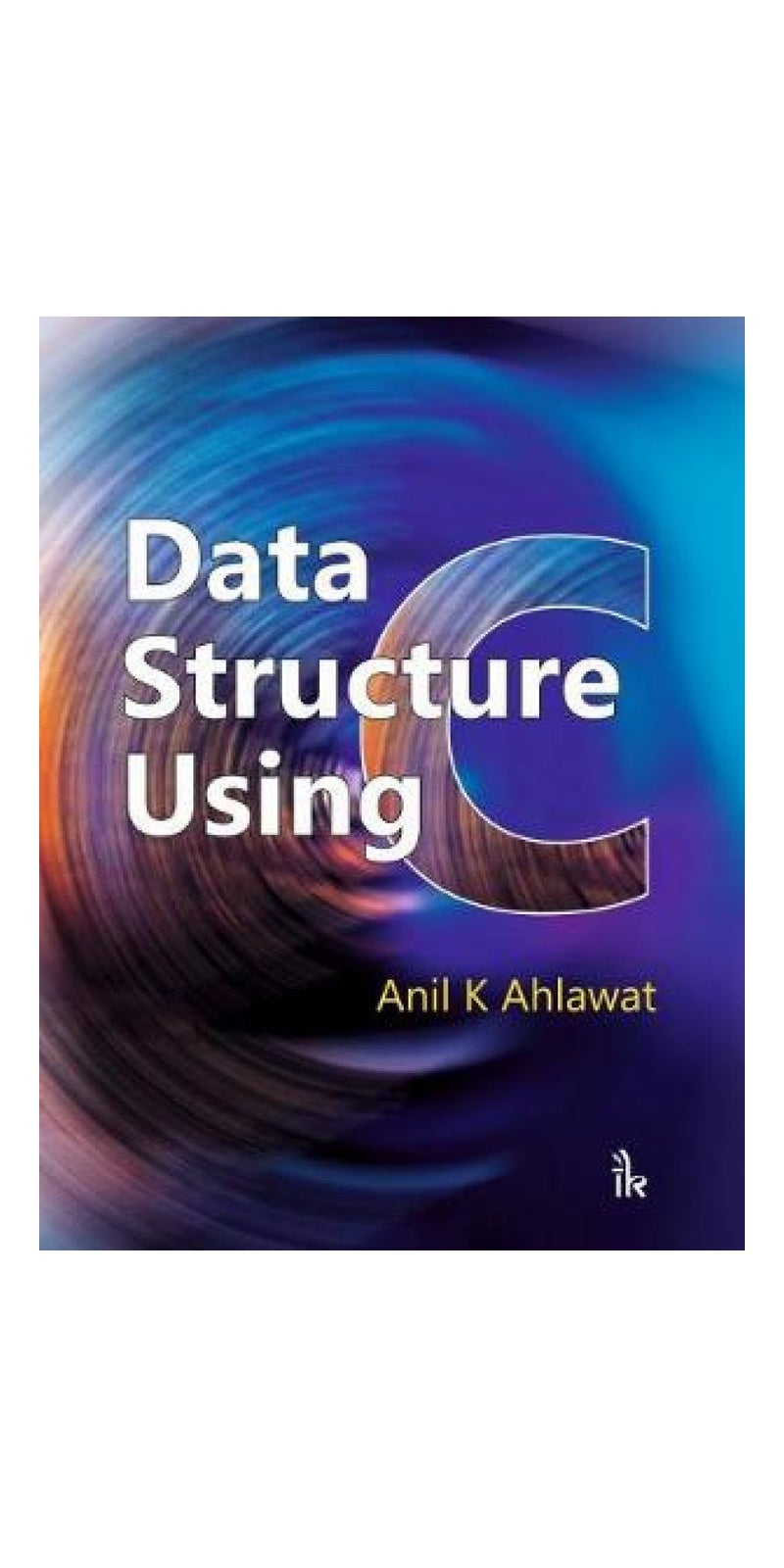 Data Structure Using C | Authored by Anil K. Ahlawat | Paperback | Published by I K International Publishing House Pvt. Ltd
