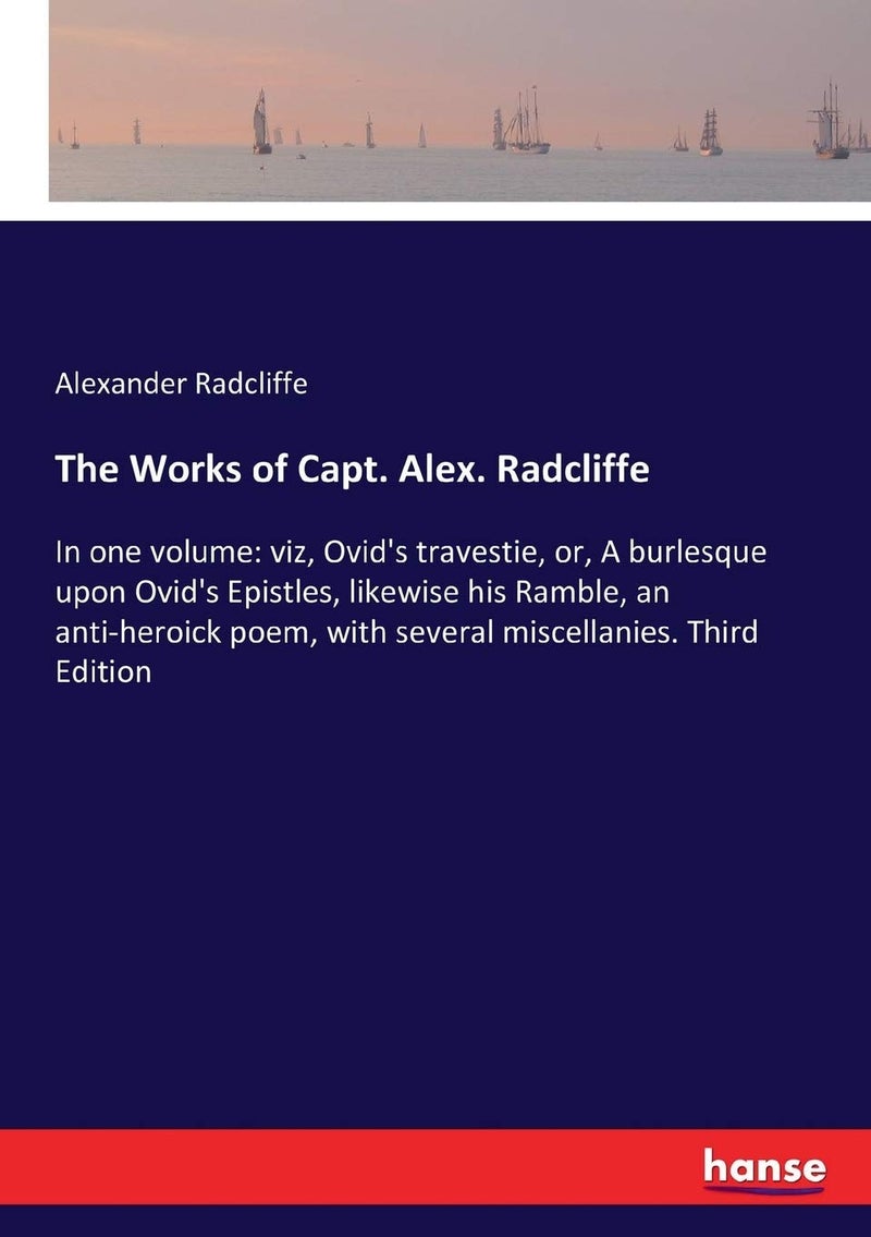 The Works of Capt. Alex. Radcliffe: In one volume: viz, Ovid's travestie, or, A burlesque upon Ovid's Epistles, likewise his Ramble, an anti-heroick poem, with several miscellanies. Third Edition  - Image 1