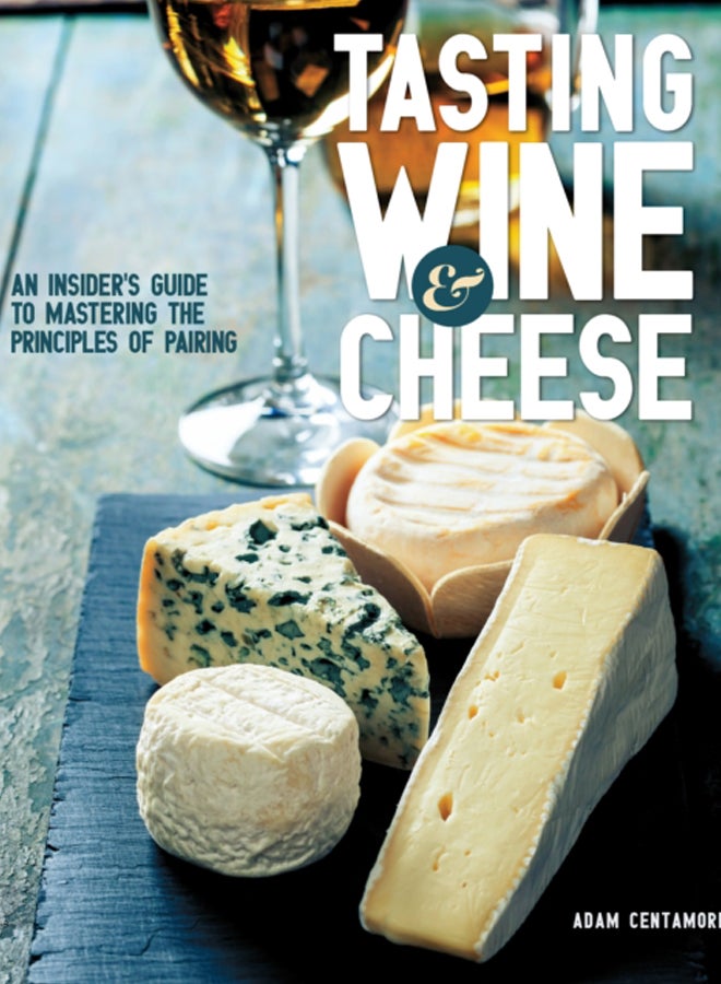 Tasting Wine and Cheese : An Insider's Guide to Mastering the Principles of Pairing 