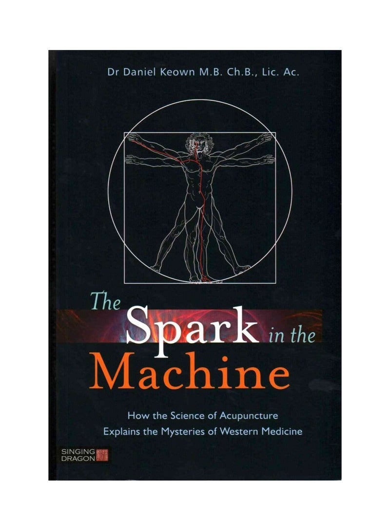 The Spark in the Machine  How the Science of Acupuncture Explains the Mysteries of Western Medicine
