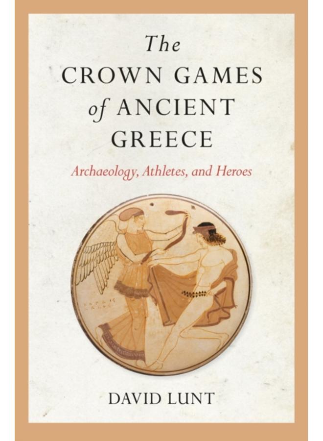The Crown Games of Ancient Greece : Archaeology, Athletes, and Heroes 