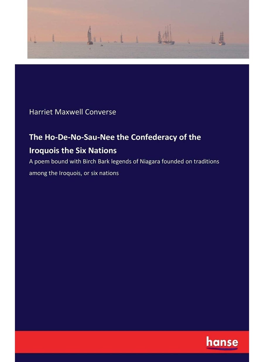 The Ho-De-No-Sau-Nee the Confederacy of the Iroquois the Six Nations: A poem bound with Birch Bark legends of Niagara founded on traditions among the Iroquois, or six nations  - Image 1