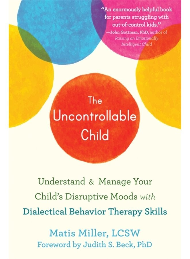 The Uncontrollable Child Understand and Manage Your Child s Disruptive Moods with Dialectical Behavior Therapy Skills - Paperback