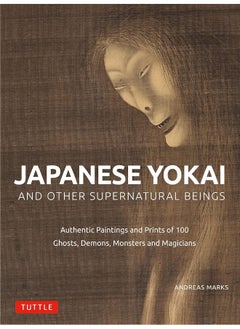 Japanese Yokai and Other Supernatural Beings: Authentic Paintings and Prints of 100 Ghosts, Demons, Monsters and Magicians 
