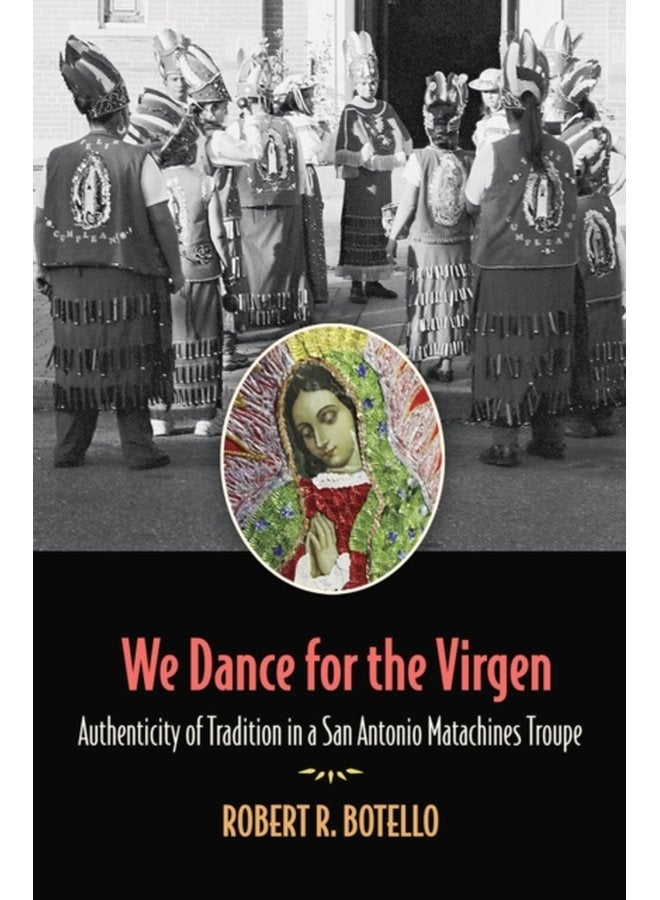 We Dance for the Virgen Volume 19 Authenticity of Tradition in a San Antonio Matachines Troupe - Hardback