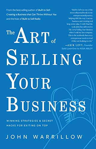 The Art Of Selling Your Business Winning Strategies And Secret Hacks For Exiting On Top 