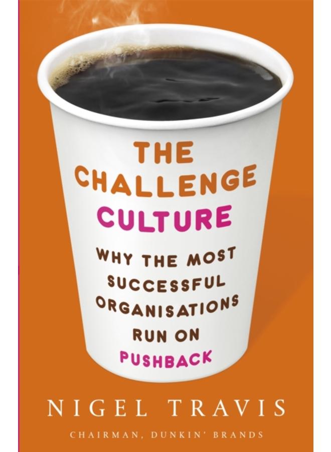 The Challenge Culture : Why the Most Successful Organizations Run on Pushback 