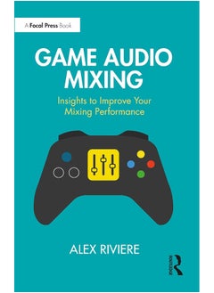 Focal Press Game Audio Mixing: Insights to Improve Your Mixing Performance 