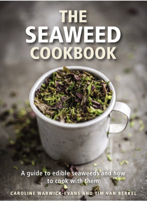 The Seaweed Cookbook : A Guide to Edible Seaweeds and How to Cook with Them