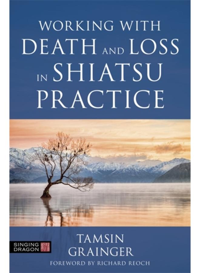 Working with Death and Loss in Shiatsu Practice : A Guide to Holistic Bodywork in Palliative Care