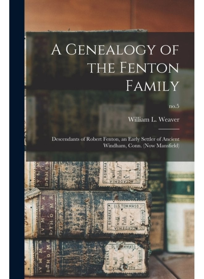 A Genealogy of the Fenton Family Descendants of Robert Fenton an Early Settler of Ancient Windham Conn now Mansfield no 5 - Paperback