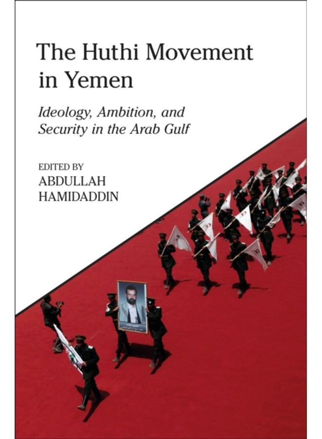 The Huthi Movement in Yemen : Ideology, Ambition and Security in the Arab Gulf