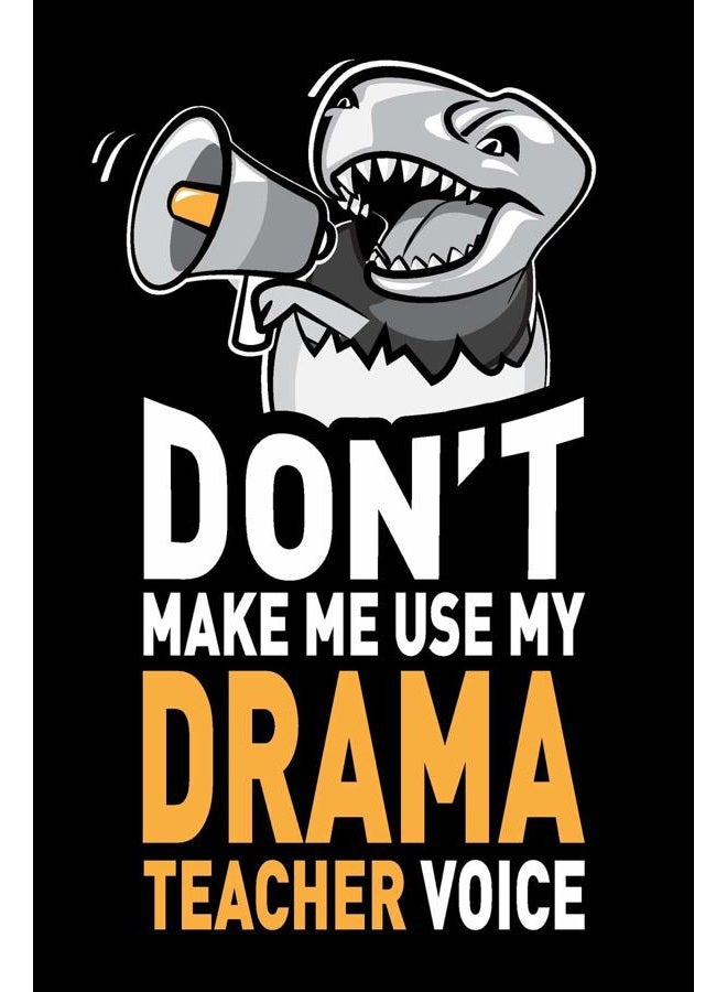 Don't Make Me Use My Drama Teacher Voice: Funny Stage Acting Teacher Journal Notebook Diary Gag Appreciation Thank You Gifts. 6 x 9 inch, 120 Pages.