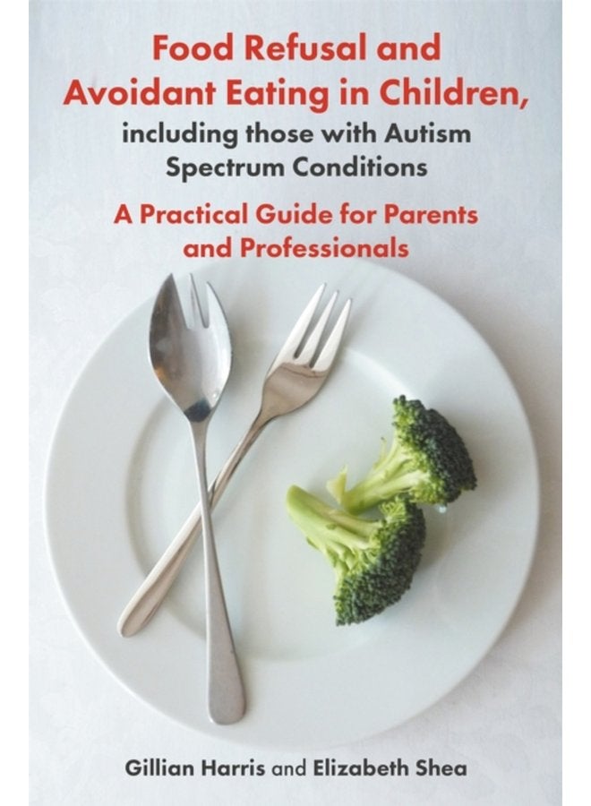Food Refusal and Avoidant Eating in Children including those with Autism Spectrum Conditions A Practical Guide for Parents and Professionals - Paperback