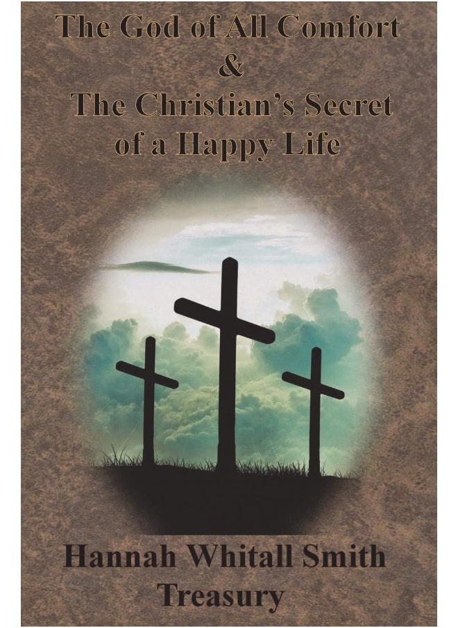 Hannah Whitall Smith Treasury - The God of All Comfort & The Christian's Secret of a Happy Life 