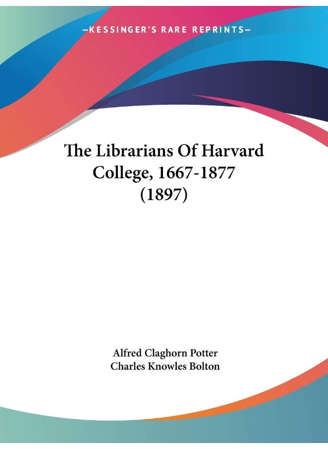The Librarians Of Harvard College, 1667-1877 (1897) 