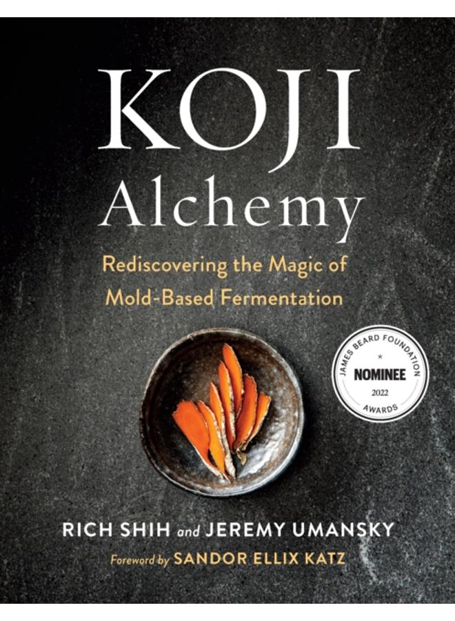 Koji Alchemy : Rediscovering the Magic of Mold-Based Fermentation (Soy Sauce, Miso, Sake, Mirin, Amazake, Charcuterie)