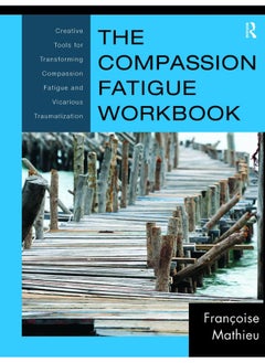 The Compassion Fatigue Workbook: Creative Tools for Transforming Compassion Fatigue and Vicarious Traumatization 