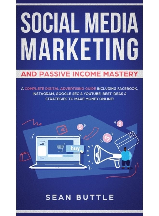 Social Media Marketing and Passive Income Mastery A Complete Digital Advertising Guide Including Facebook Instagram Google SEO Youtube Best Ideas Strategies to Make Money Online - Hardback