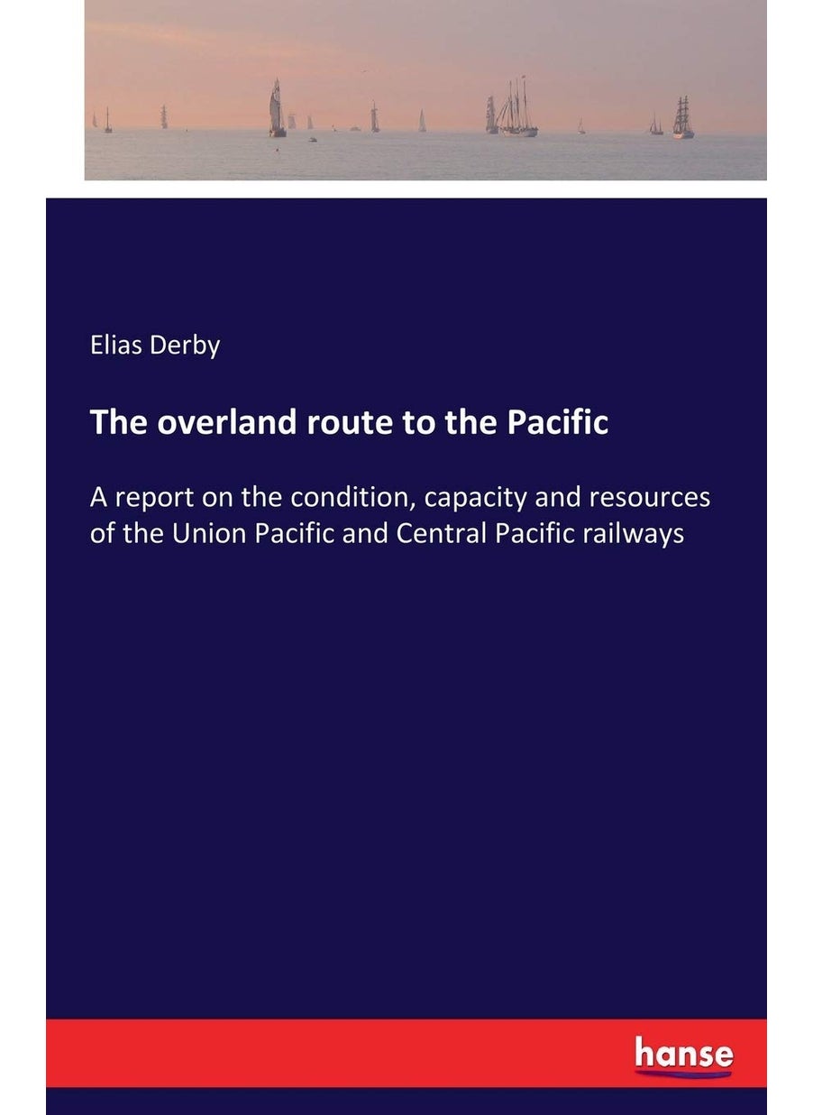 The overland route to the Pacific: A report on the condition, capacity and resources of the Union Pacific and Central Pacific railways  - Image 1