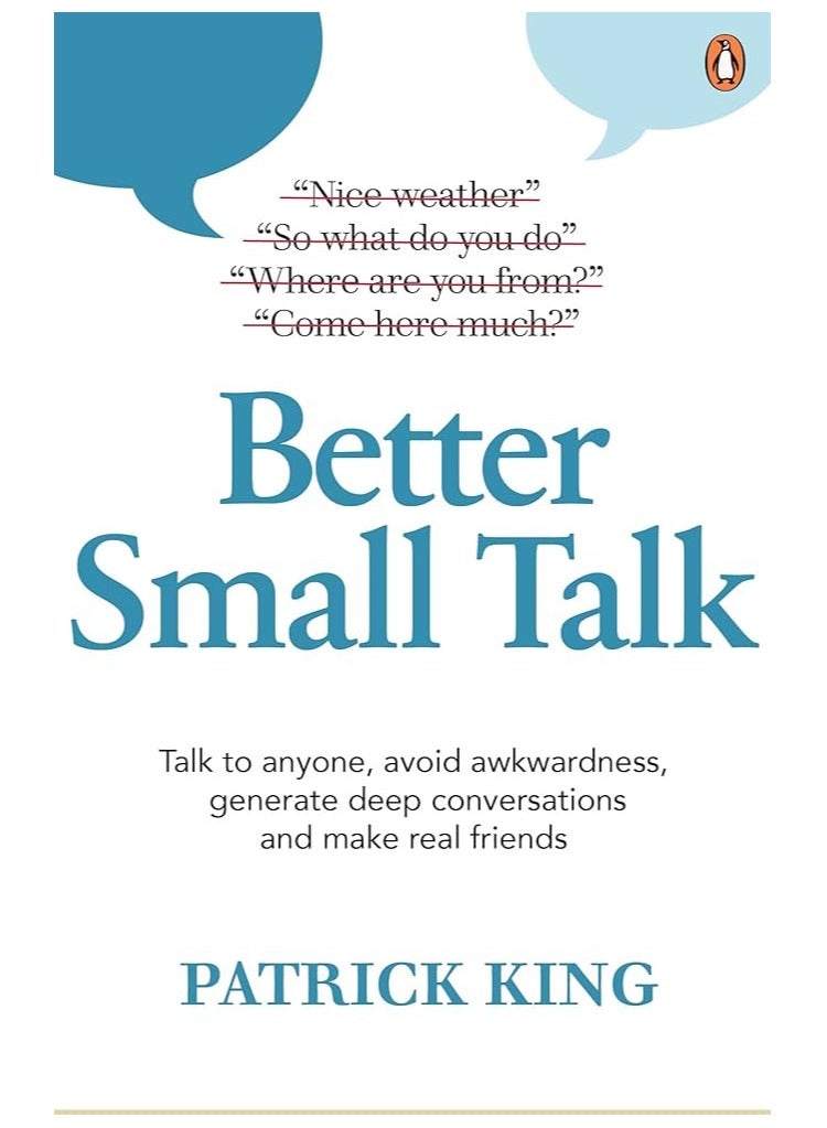 Better Small Talk : Talk to Anyone, Avoid Awkwardness, Generate Deep Conversations and Make Real Friends by Patrick King 