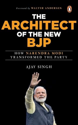 The Architect Of The Bjp How Narendra Modi Transformed The Party 
