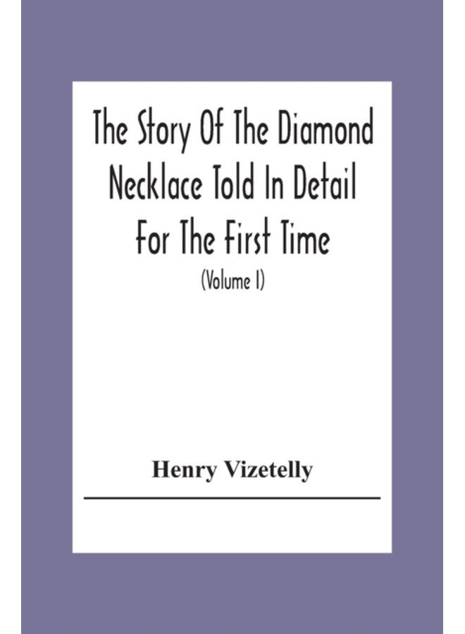 The Story Of The Diamond Necklace Told In Detail For The First Time Chiefly By The Aid Of Original Letters Official And Other Documents And Contemporary Memoirs Recently Made Public And Comprising - Paperback
