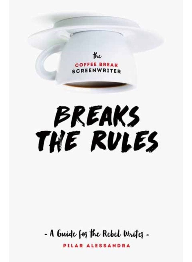 The Coffee Break Screenwriter Breaks the Rules A Guide for the Rebel Writer - Paperback