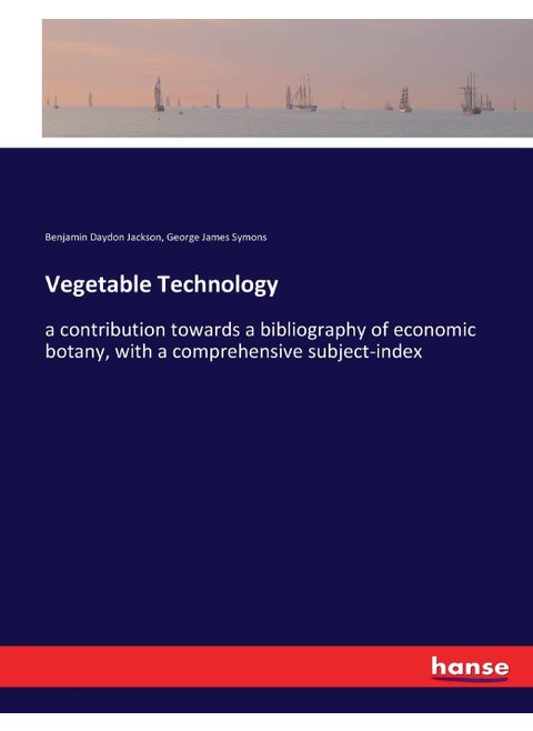 Vegetable Technology: a contribution towards a bibliography of economic botany, with a comprehensive subject-index
