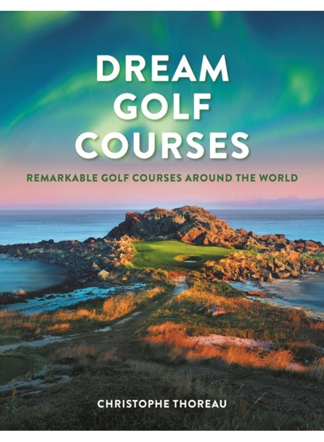 Dream Golf Courses : Remarkable Golf Courses Around the World 