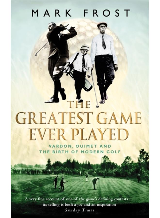 The Greatest Game Ever Played : Vardon, Ouimet and the birth of modern golf 