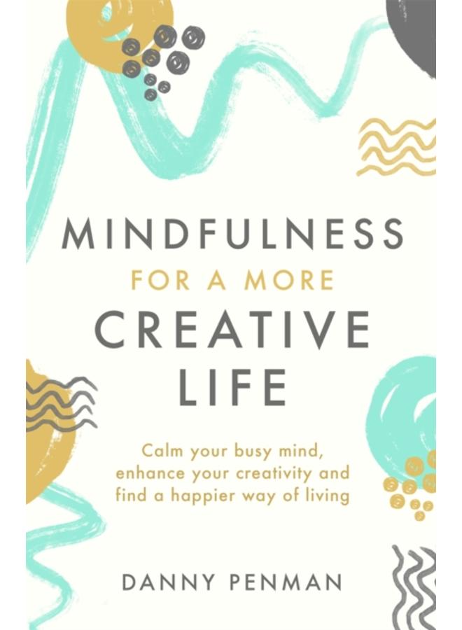 Mindfulness for a More Creative Life : Calm your busy mind, enhance your creativity and find a happier way of living 