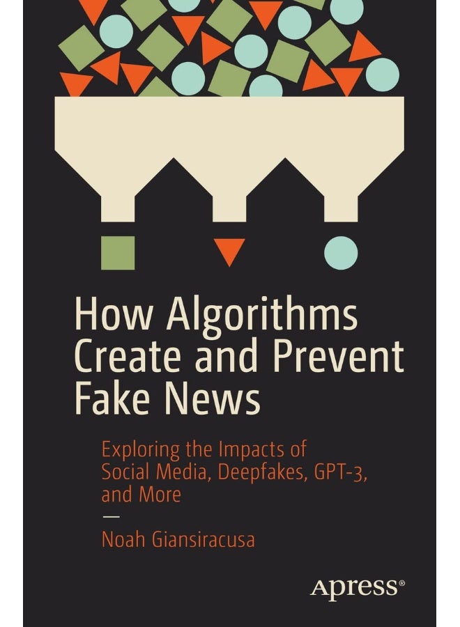 How Algorithms Create and Prevent Fake News: Exploring the Impacts of Social Media, Deepfakes, GPT-3, and More
