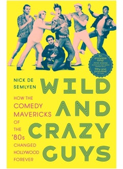Wild and Crazy Guys : How the Comedy Mavericks of the '80s Changed Hollywood Forever