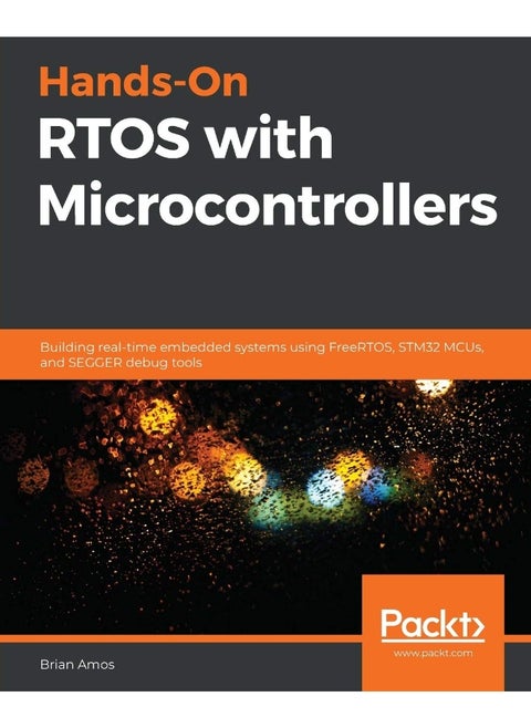 Hands-On RTOS with Microcontrollers: Building real-time embedded systems using FreeRTOS, STM32 MCUs, and SEGGER debug tools