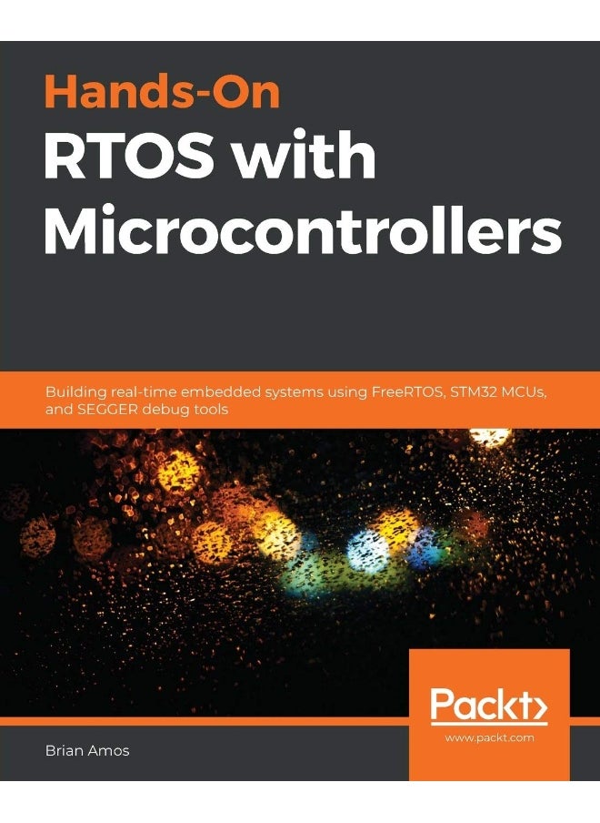 Hands-On RTOS with Microcontrollers: Building real-time embedded systems using FreeRTOS, STM32 MCUs, and SEGGER debug tools 