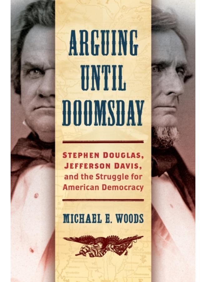 Arguing until Doomsday : Stephen Douglas, Jefferson Davis, and the Struggle for American Democracy 
