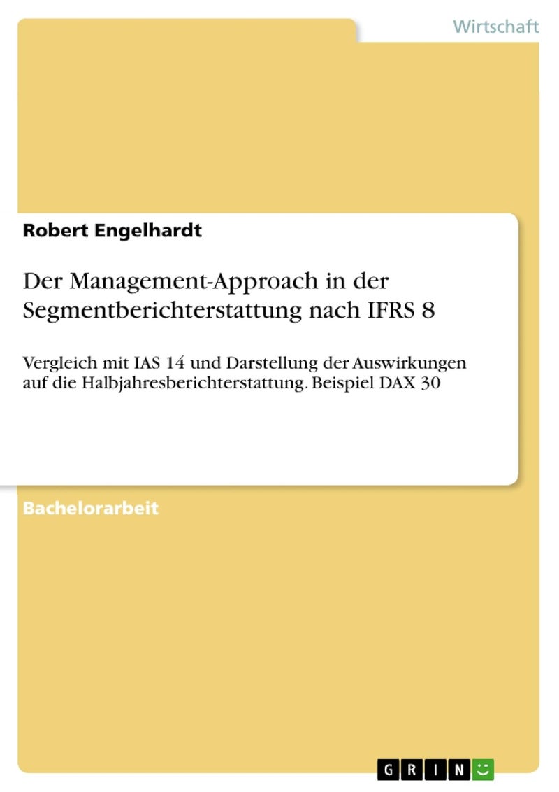Der Management-Approach in der Segmentberichterstattung nach IFRS 8: Vergleich mit IAS 14 und Darstellung der Auswirkungen auf die Halbjahresberichterstattung. Beispiel DAX 30