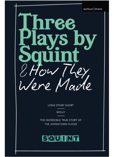 Three Plays by Squint & How They Were Made: Long Story Short, Molly, the Incredible True Story of the Johnstown Flood