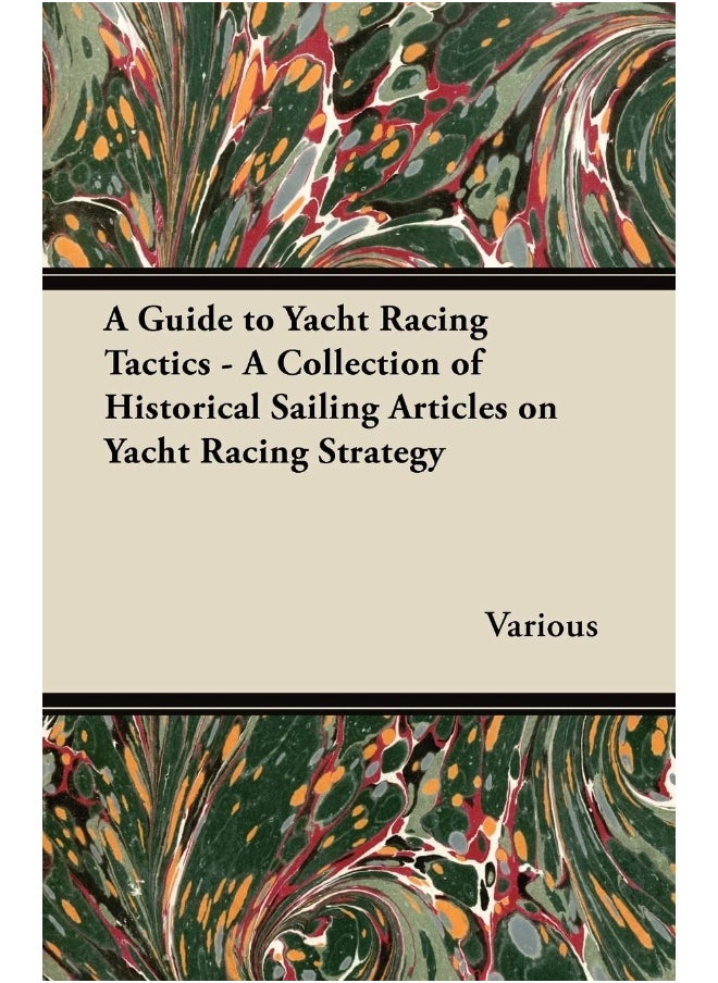 A Guide to Yacht Racing Tactics - A Collection of Historical Sailing Articles on Yacht Racing Strategy 