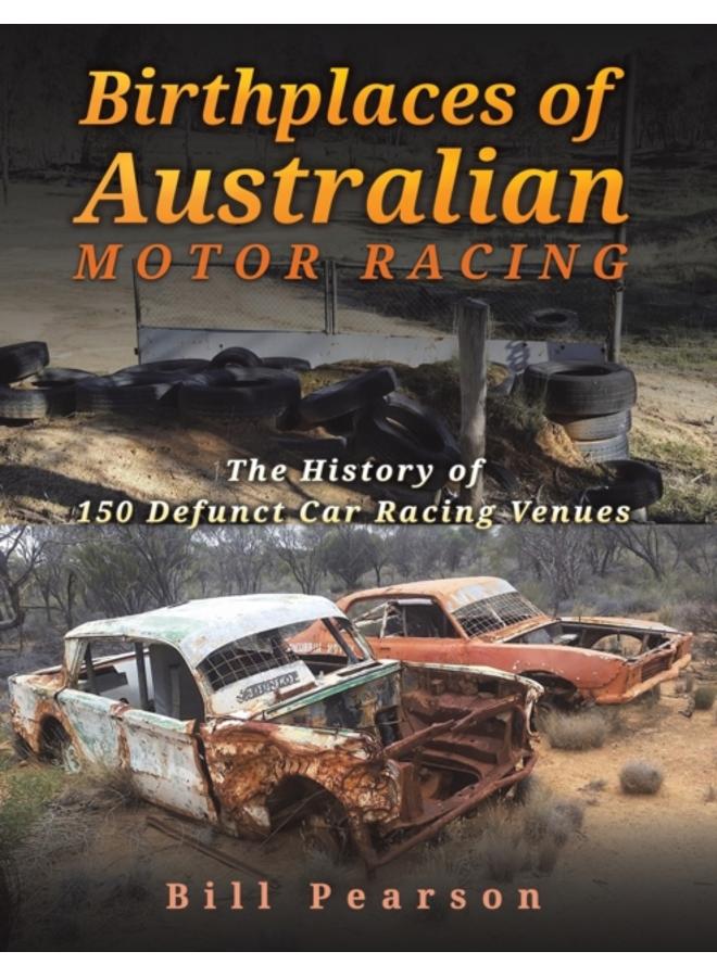 Birthplaces of Australian Motor Racing : The History of 150 Defunct Car Racing Venues 