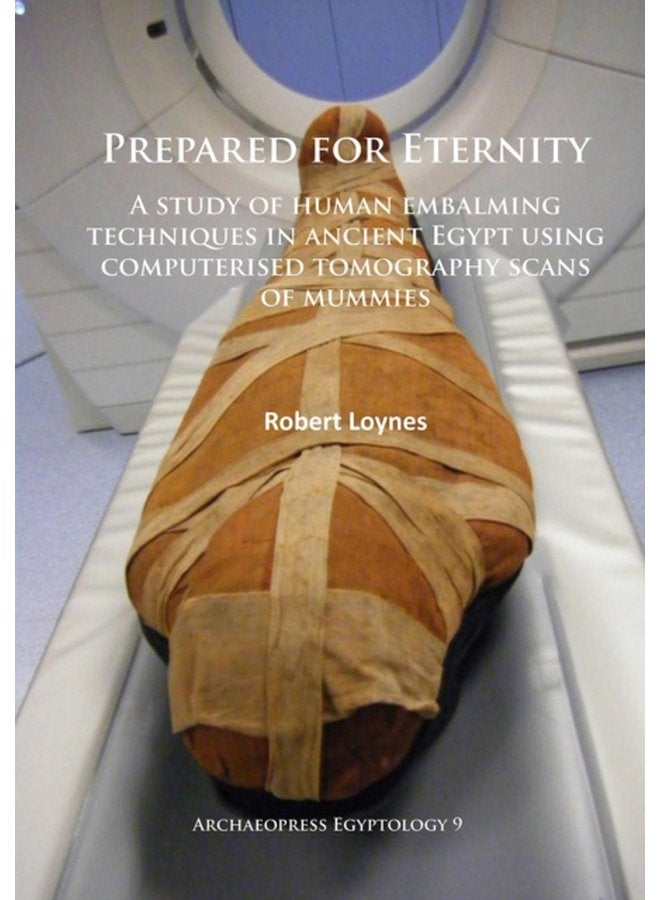 Prepared for Eternity A study of human embalming techniques in ancient Egypt using computerised tomography scans of mummies - Paperback